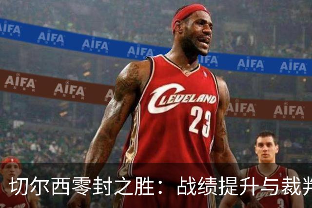 切尔西零封之胜：战绩提升与裁判公正的双重意义