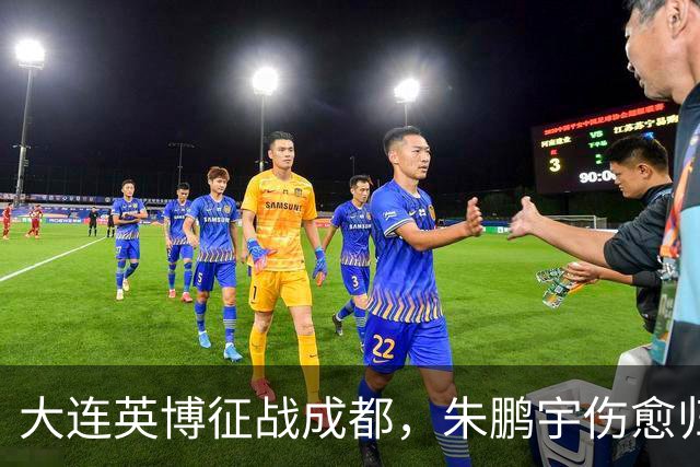 大连英博征战成都，朱鹏宇伤愈归队，廖锦涛复出迎战国脚