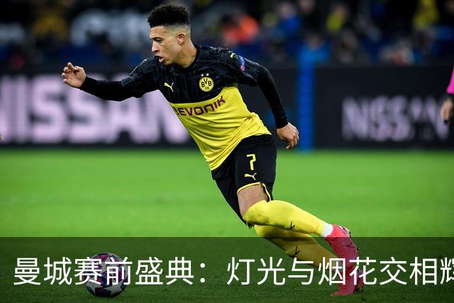 曼城赛前盛典：灯光与烟花交相辉映，球迷热情展示巨型TIFO